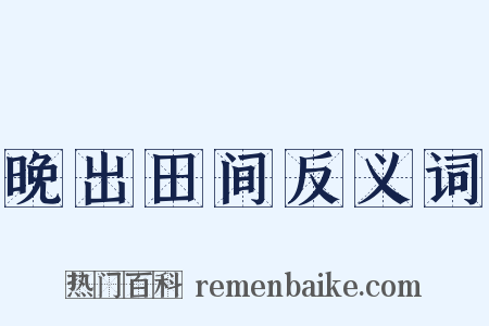 晚出田间反义词是什么意思的图片